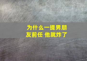 为什么一提男朋友前任 他就炸了